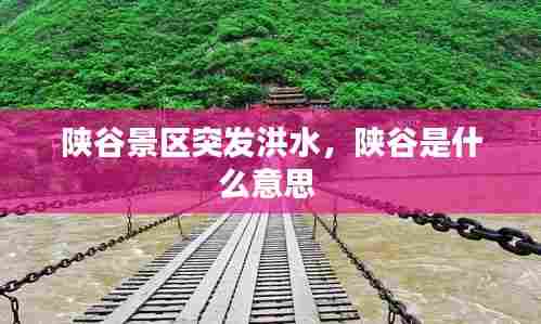 陕谷景区突发洪水,陕谷是什么意思