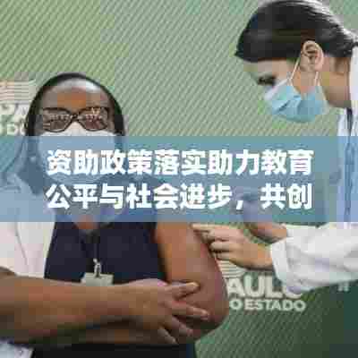 资助政策落实助力教育公平与社会进步,共创美好未来教育蓝图