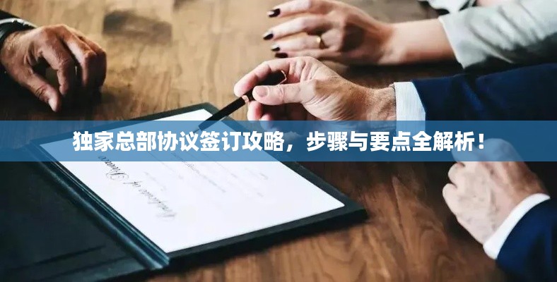独家总部协议签订攻略,步骤与要点全解析!