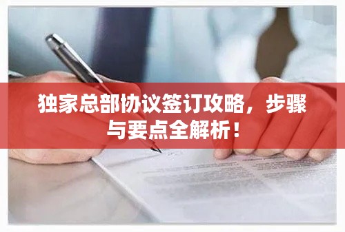 独家总部协议签订攻略,步骤与要点全解析!