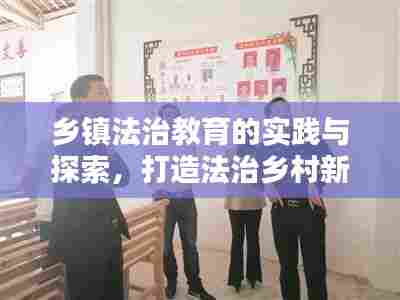 乡镇法治教育的实践与探索,打造法治乡村新篇章