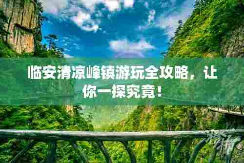 临安清凉峰镇游玩全攻略,让你一探究竟!