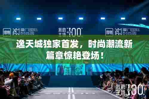 逸天城独家首发,时尚潮流新篇章惊艳登场!