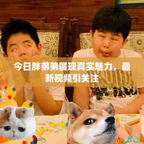 今日胖弟弟展现真实魅力，最新视频引关注