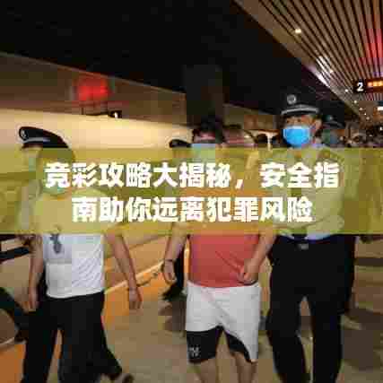 竞彩攻略大揭秘，安全指南助你远离犯罪风险