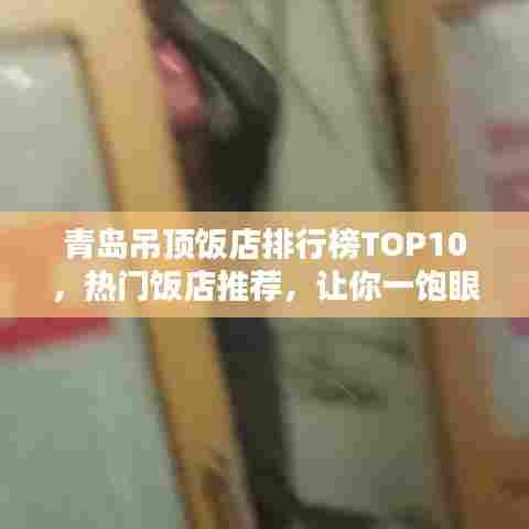 青岛吊顶饭店排行榜TOP10,热门饭店推荐,让你一饱眼福!