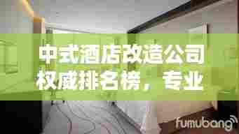 中式酒店改造公司权威排名榜，专业团队打造独特体验