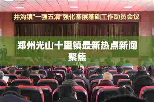 郑州光山十里镇最新热点新闻聚焦