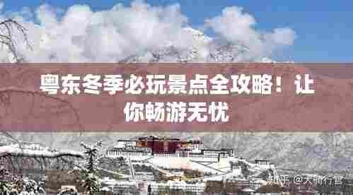 粤东冬季必玩景点全攻略!让你畅游无忧