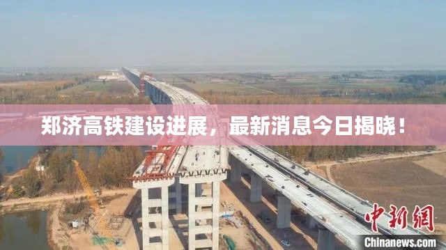 郑济高铁建设进展,最新消息今日揭晓!