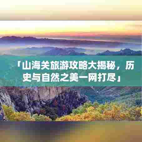 「山海关旅游攻略大揭秘，历史与自然之美一网打尽」