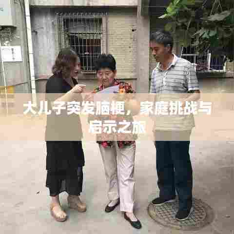 大儿子突发脑梗,家庭挑战与启示之旅