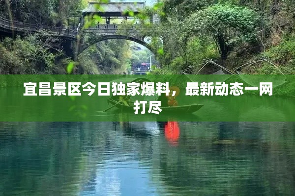 宜昌景区今日独家爆料,最新动态一网打尽