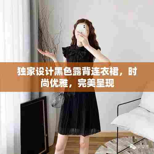 独家设计黑色露背连衣裙,时尚优雅,完美呈现