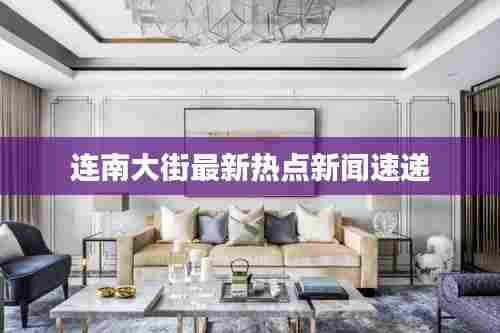 连南大街最新热点新闻速递