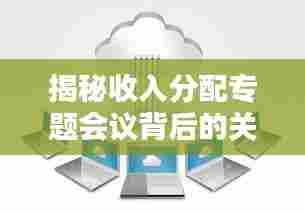 揭秘收入分配专题会议背后的关键决策！
