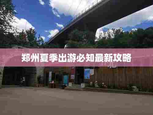 郑州夏季出游必知最新攻略