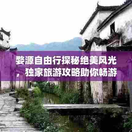 婺源自由行探秘绝美风光,独家旅游攻略助你畅游秘境!