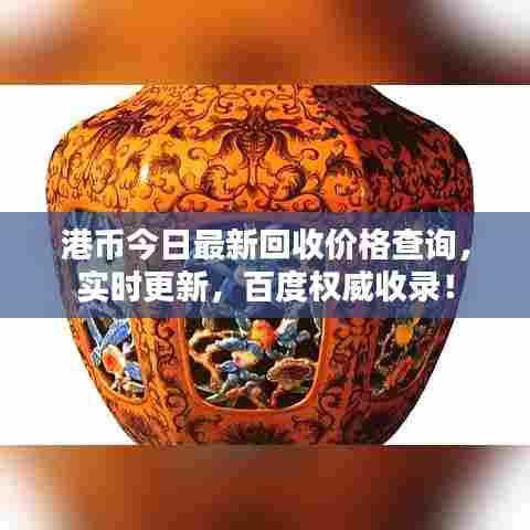 港币今日最新回收价格查询，实时更新，百度权威收录！