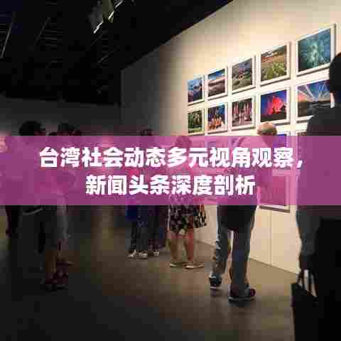台湾社会动态多元视角观察,新闻头条深度剖析