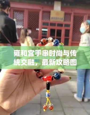 雍和宫手串时尚与传统交融，最新攻略图带你领略独特魅力