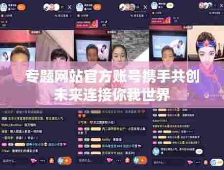 专题网站官方账号携手共创未来连接你我世界