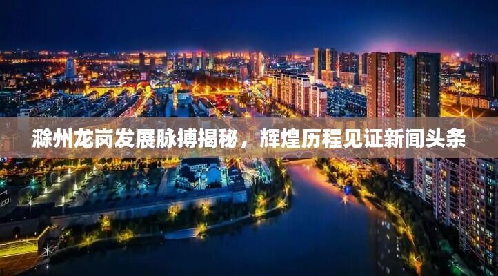 滁州龙岗发展脉搏揭秘,辉煌历程见证新闻头条