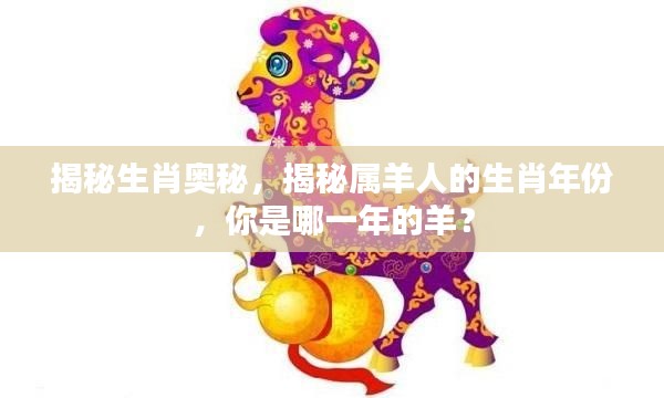 揭秘生肖奥秘，揭秘属羊人的生肖年份，你是哪一年的羊？