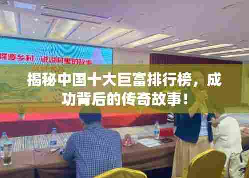 揭秘中国十大巨富排行榜,成功背后的传奇故事!