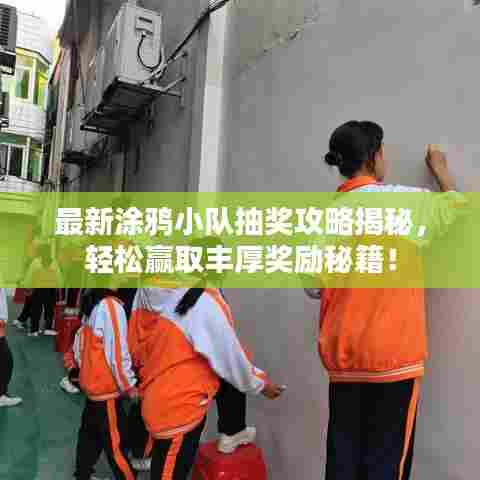 最新涂鸦小队抽奖攻略揭秘，轻松赢取丰厚奖励秘籍！