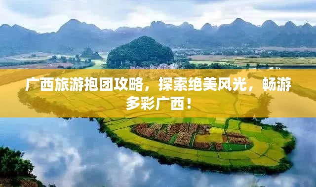 广西旅游抱团攻略,探索绝美风光,畅游多彩广西!