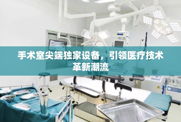 手术室尖端独家设备,引领医疗技术革新潮流