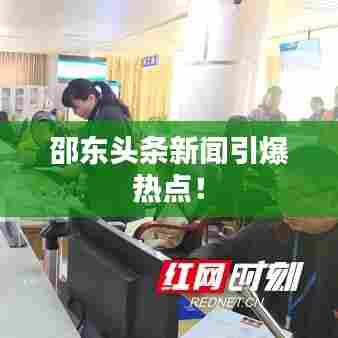 邵东头条新闻引爆热点！