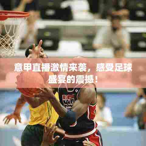 意甲直播激情来袭,感受足球盛宴的震撼!