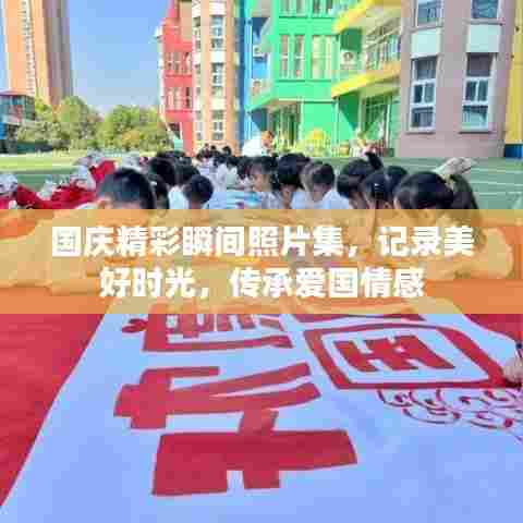 国庆精彩瞬间照片集,记录美好时光,传承爱国情感