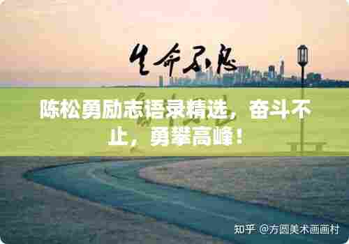 陈松勇励志语录精选,奋斗不止,勇攀高峰!