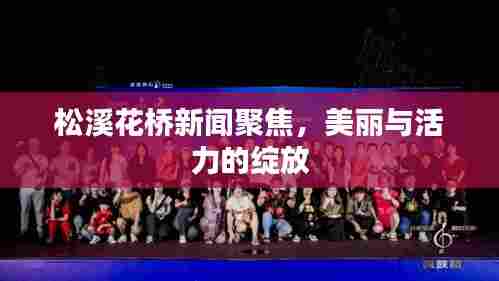 松溪花桥新闻聚焦，美丽与活力的绽放