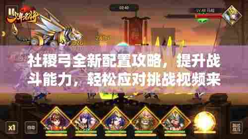 社稷弓全新配置攻略,提升战斗能力,轻松应对挑战视频来袭!