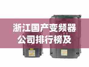 浙江国产变频器公司排行榜及行业影响力揭秘