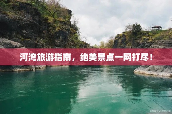 河湾旅游指南,绝美景点一网打尽!