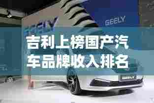 吉利上榜国产汽车品牌收入排名前十,展现强劲实力与崭露头角