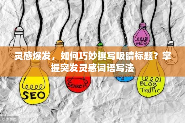 灵感爆发,如何巧妙撰写吸睛标题?掌握突发灵感词语写法