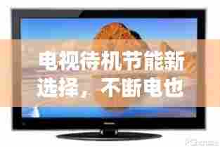电视待机节能新选择,不断电也能省电!