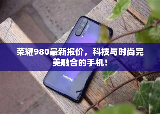 荣耀980最新报价,科技与时尚完美融合的手机!