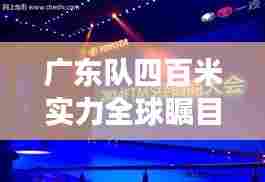 广东队四百米实力全球瞩目，荣耀与实力的完美见证！