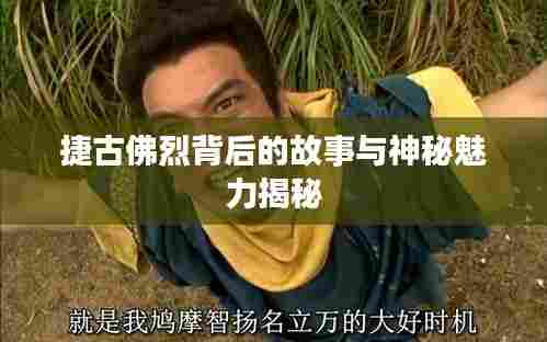 捷古佛烈背后的故事与神秘魅力揭秘