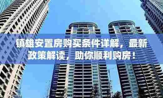 镇雄安置房购买条件详解,最新政策解读,助你顺利购房!