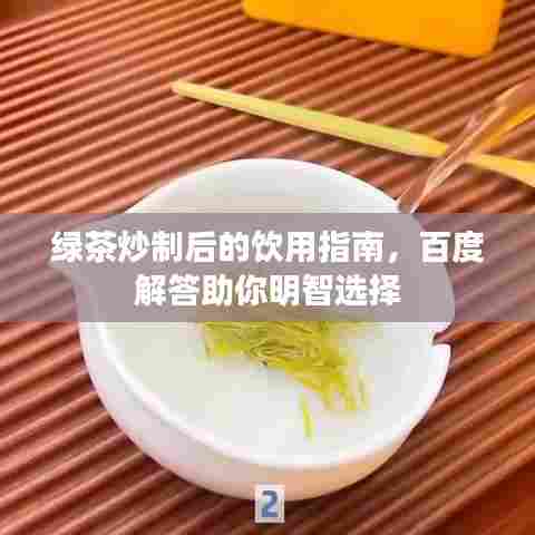 绿茶炒制后的饮用指南,百度解答助你明智选择