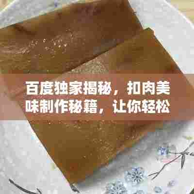 百度独家揭秘，扣肉美味制作秘籍，让你轻松成为厨房高手！