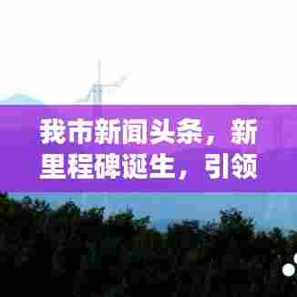 我市新闻头条，新里程碑诞生，引领未来走向高峰新纪元